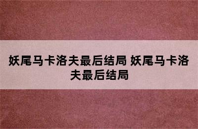 妖尾马卡洛夫最后结局 妖尾马卡洛夫最后结局